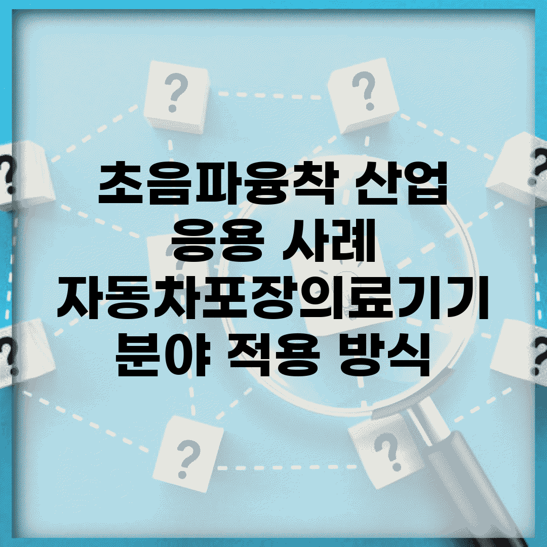 초음파융착 산업 응용 사례 | 자동차/포장/의료기기 분야 적용 방식