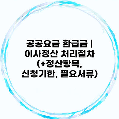 공공요금 환급금 | 이사정산 처리절차 (+정산항목, 신청기한, 필요서류)