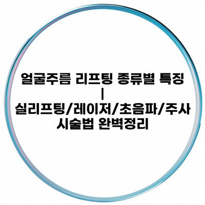 얼굴주름 리프팅 종류별 특징 | 실리프팅/레이저/초음파/주사 시술법 완벽정리