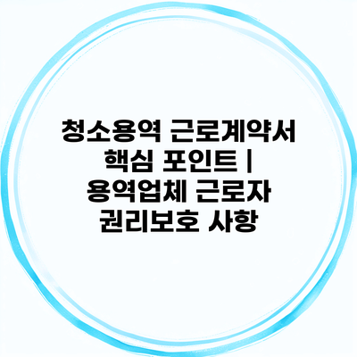 청소용역 근로계약서 핵심 포인트 | 용역업체 근로자 권리보호 사항