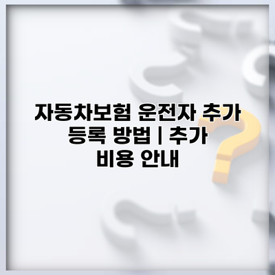 자동차보험 운전자 추가 등록 방법 | 추가 비용 안내
