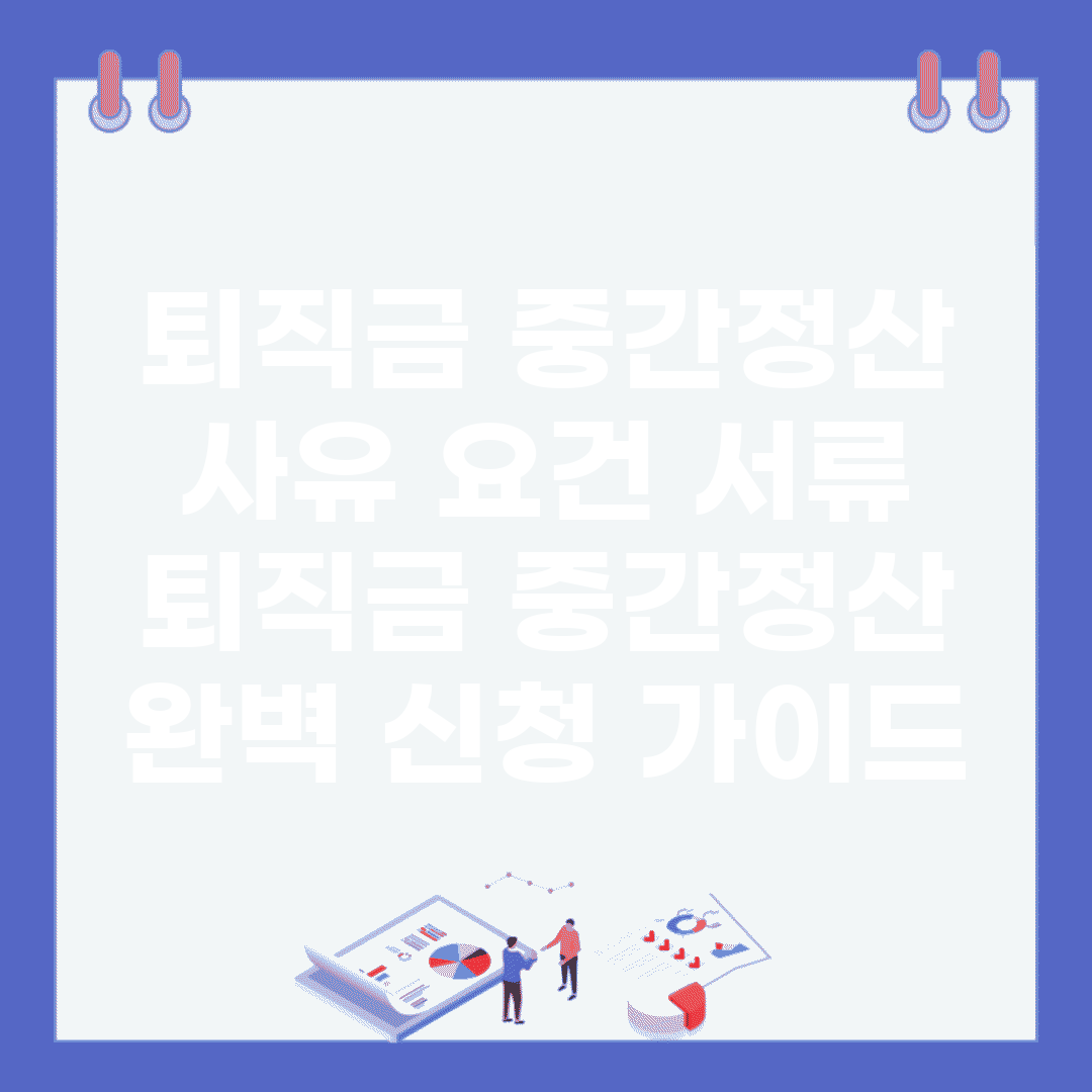 퇴직금 중간정산 사유 요건 서류 | 퇴직금 중간정산 완벽 신청 가이드