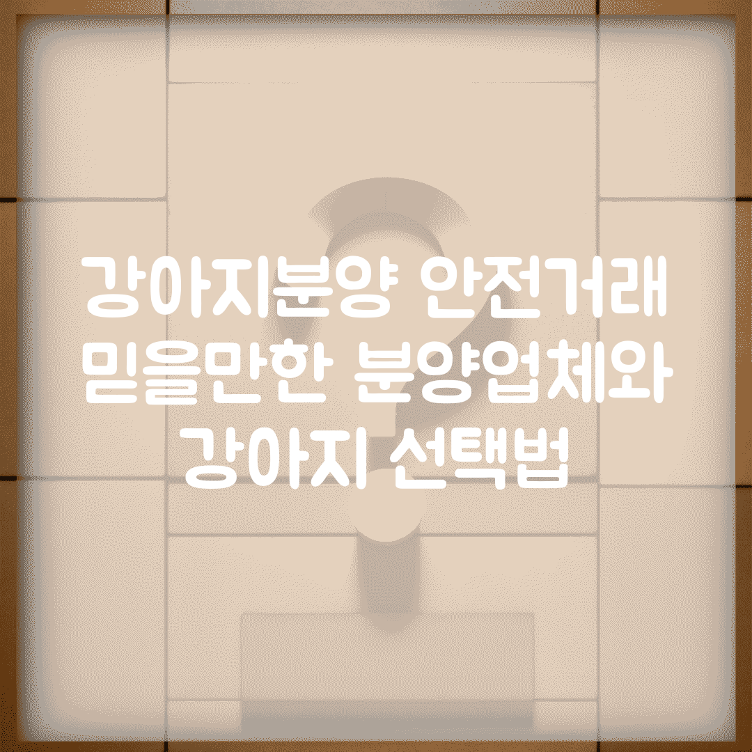 강아지분양 안전거래 | 믿을만한 분양업체와 강아지 선택법