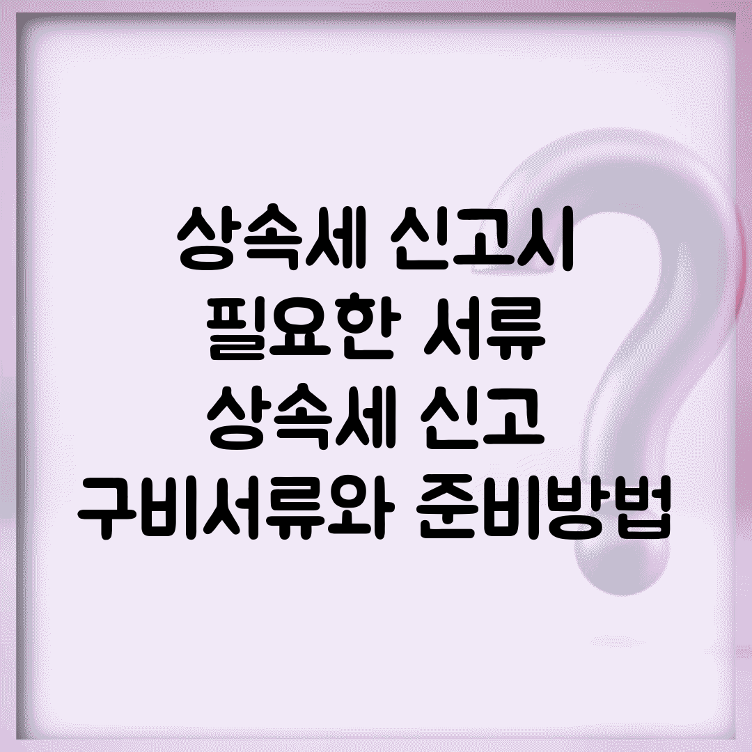 상속세 신고시 필요한 서류 | 상속세 신고 구비서류와 준비방법