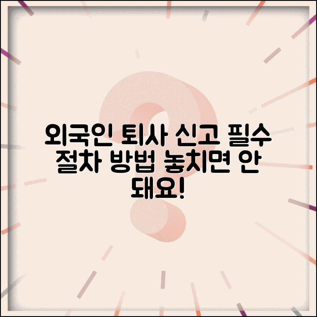 외국인 퇴사 절차 신고 의무와 근로자 신고 방법