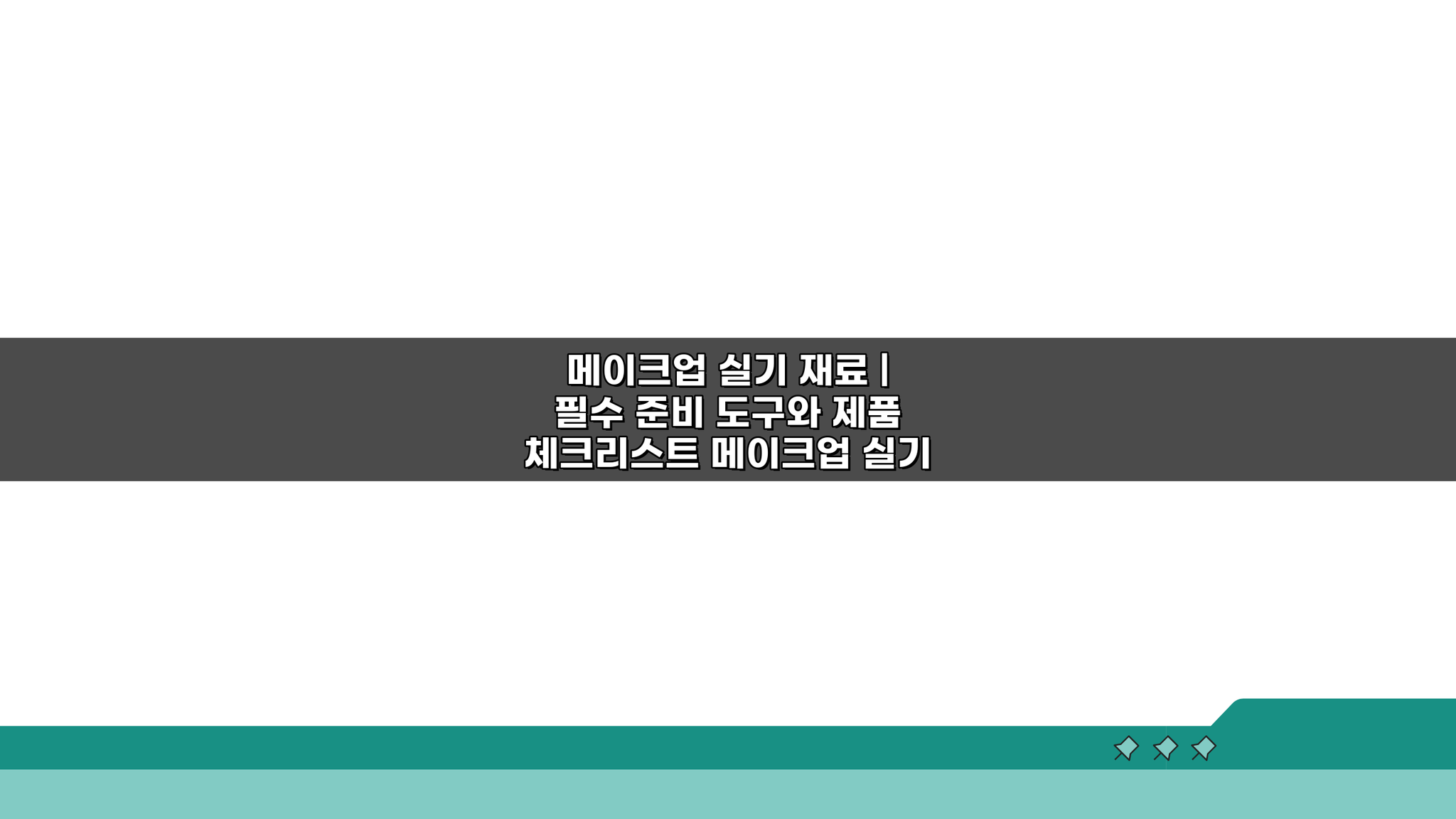 메이크업 실기 재료 필수 체크리스트: 이것만 알면 합격!