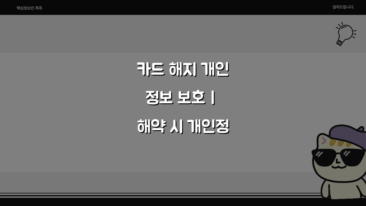 카드 해지 개인정보 보호 | 해약 시 개인정보 처리 방침 확인 위한 5가지 필수사항
