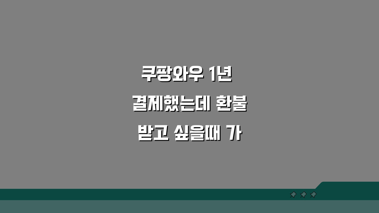 쿠팡와우 1년 결제했는데 환불받고 싶을때 가능한 조건, 이것만 알면OK