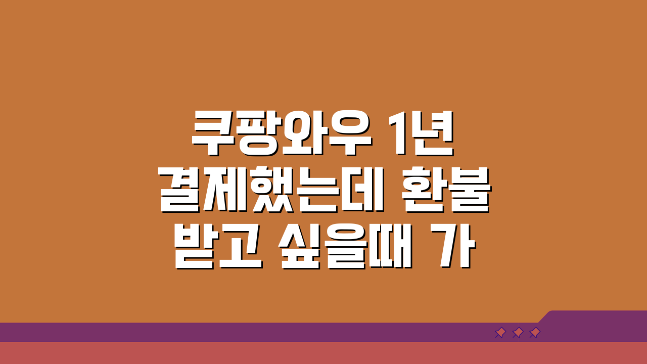 쿠팡와우 1년 결제했는데 환불받고 싶을때 가능한 조건, 이것만 알면OK