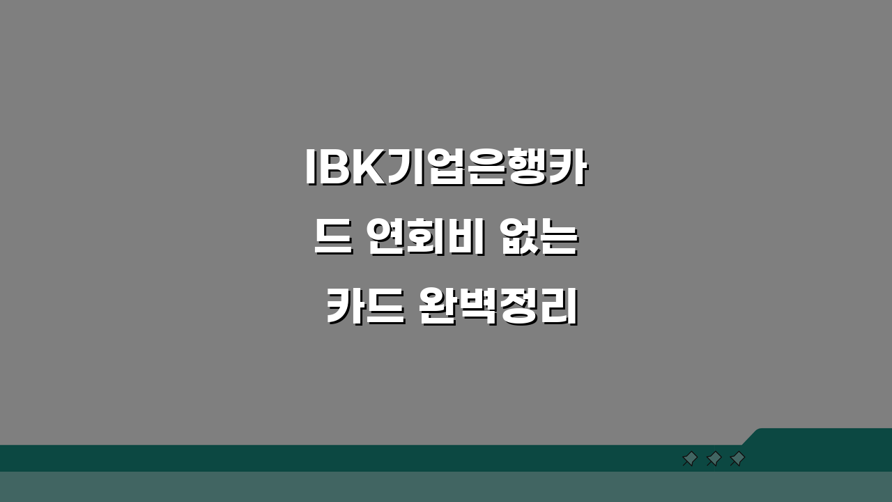 IBK기업은행카드 연회비 없는 카드 완벽정리! 무료 혜택 총정리