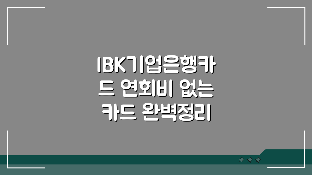 IBK기업은행카드 연회비 없는 카드 완벽정리! 무료 혜택 총정리