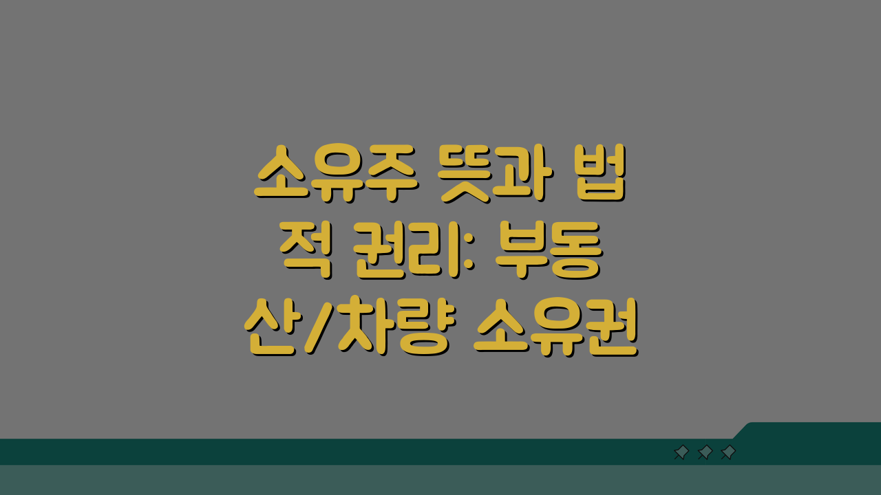 소유주 뜻과 법적 권리: 부동산/차량 소유권 핵심 정리