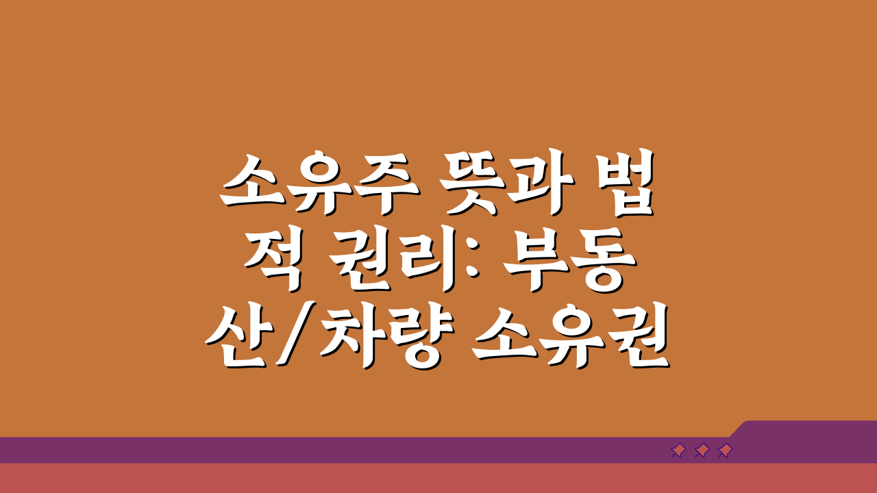 소유주 뜻과 법적 권리: 부동산/차량 소유권 핵심 정리