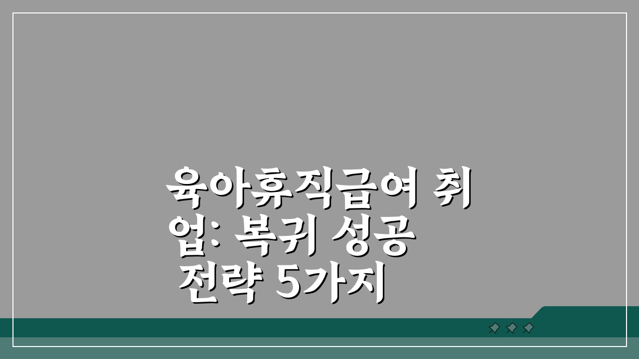 육아휴직급여 취업: 복귀 성공 전략 5가지 | 경력 공백 설명 노하우