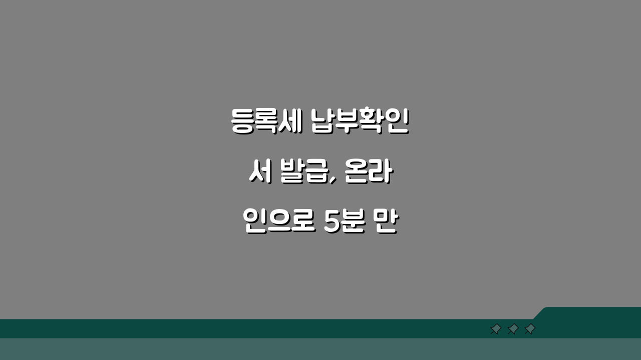 등록세 납부확인서 발급, 온라인으로 5분 만에 끝내는 방법