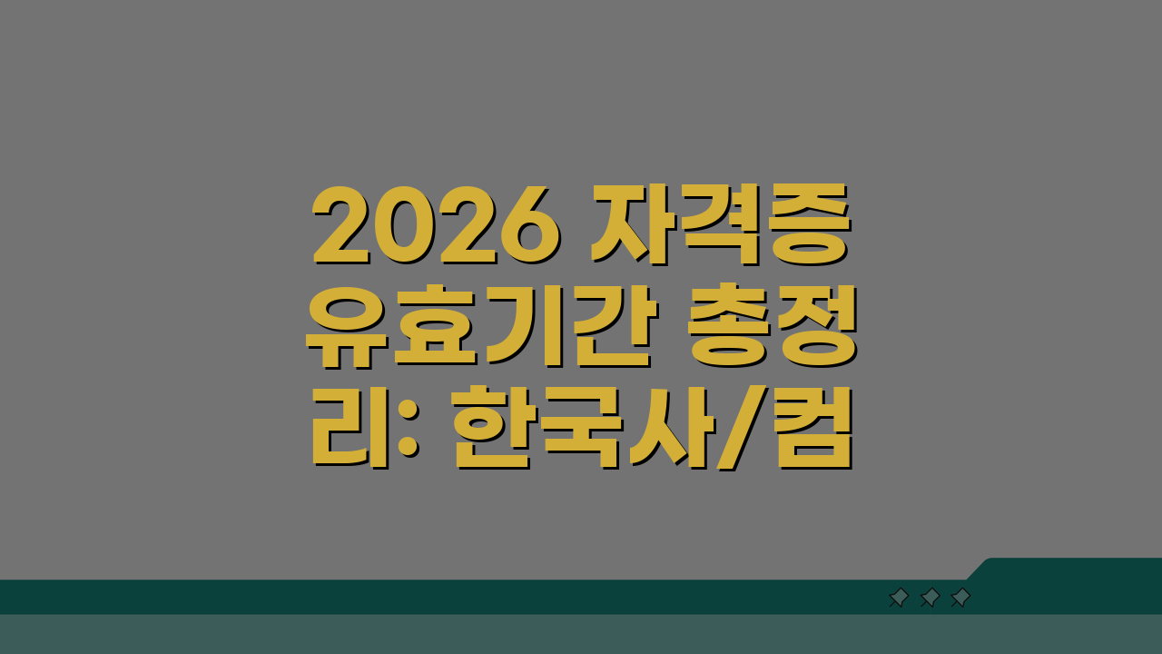 2026 자격증 유효기간 총정리: 한국사/컴활/한능검 인정범위와 갱신방법 A to Z