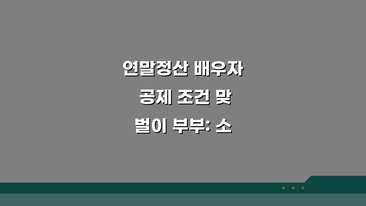 연말정산 배우자 공제 조건 맞벌이 부부: 소득공제 기준 5가지 핵심 총정리