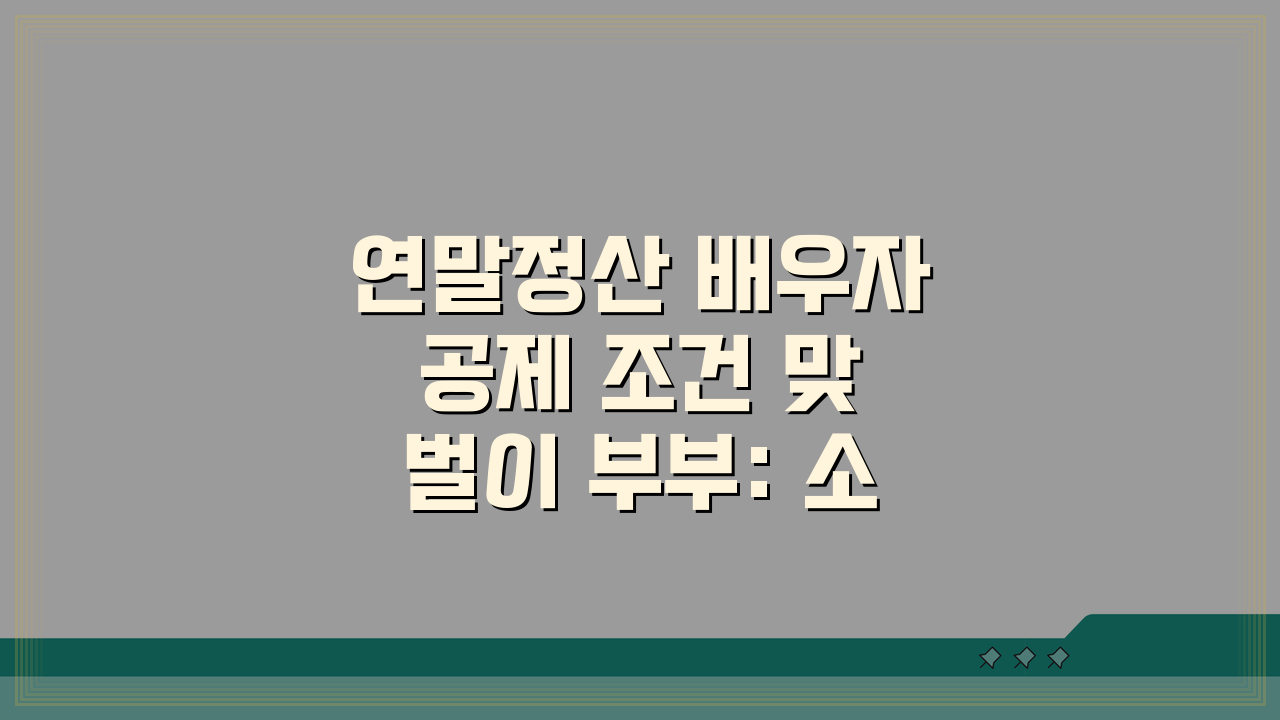 연말정산 배우자 공제 조건 맞벌이 부부: 소득공제 기준 5가지 핵심 총정리