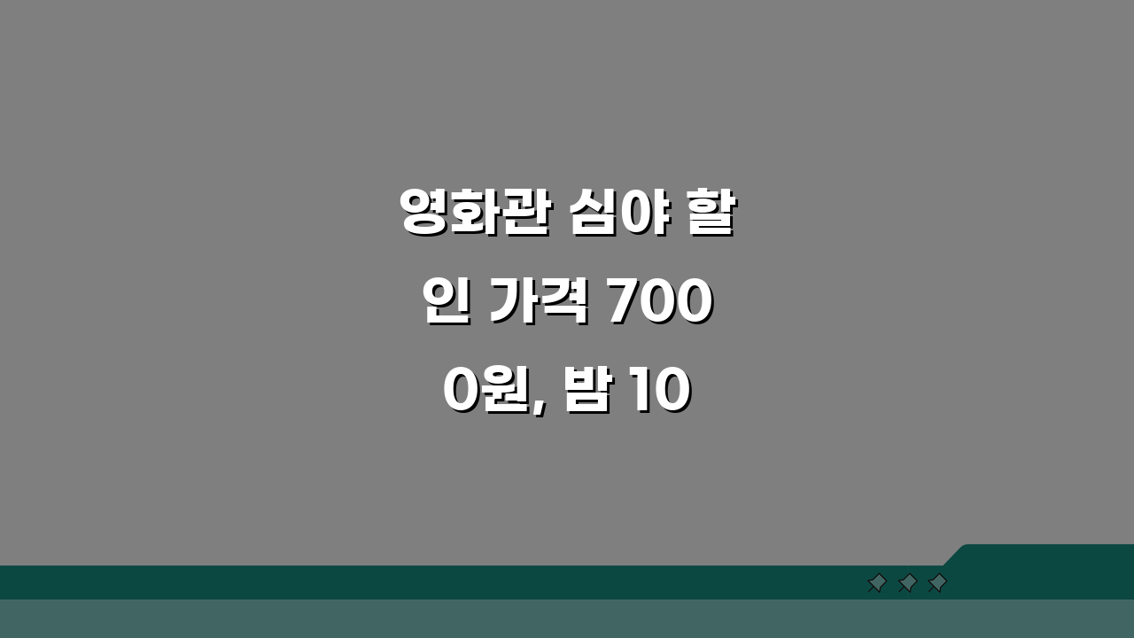 영화관 심야 할인 가격 7000원, 밤 10시 이후 꿀팁 공개!