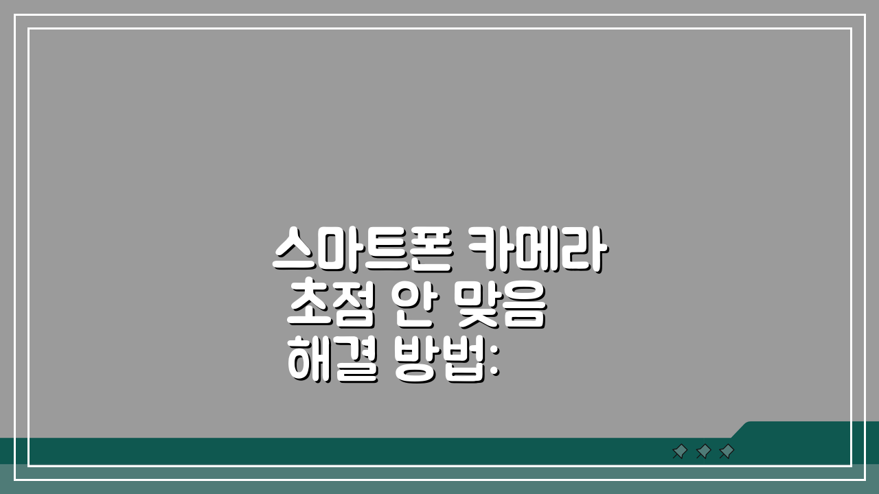 스마트폰 카메라 초점 안 맞음 해결 방법: 휴대폰 카메라 흐릿함 대처 5가지