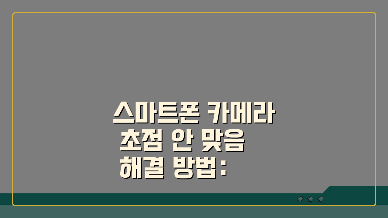 스마트폰 카메라 초점 안 맞음 해결 방법: 휴대폰 카메라 흐릿함 대처 5가지
